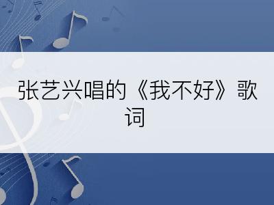 张艺兴唱的《我不好》歌词