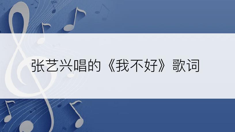 张艺兴唱的《我不好》歌词