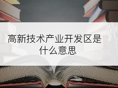 高新技术产业开发区是什么意思