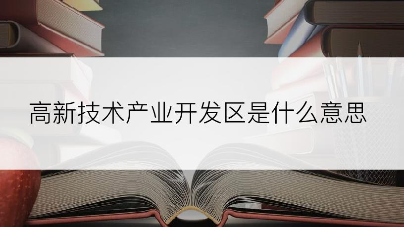 高新技术产业开发区是什么意思