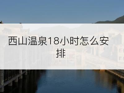 西山温泉18小时怎么安排