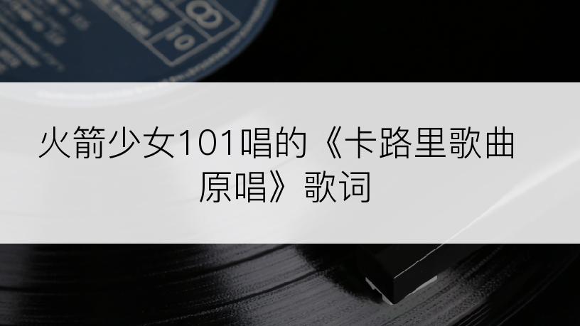 火箭少女101唱的《卡路里歌曲原唱》歌词