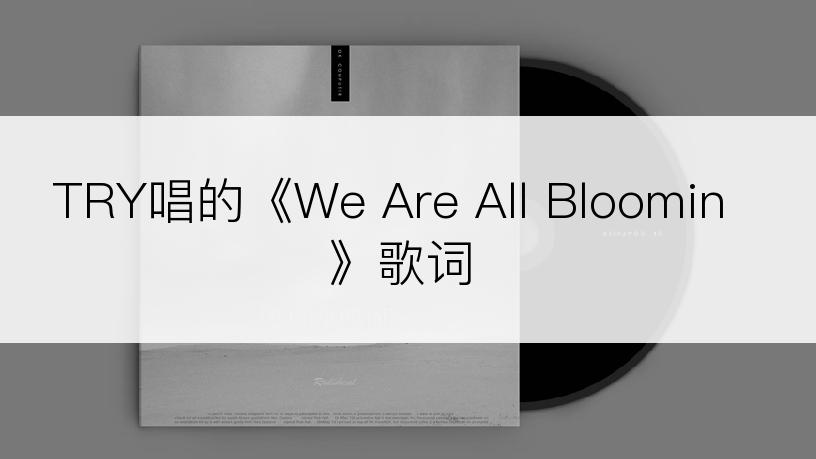 TRY唱的《We Are All Bloomin》歌词