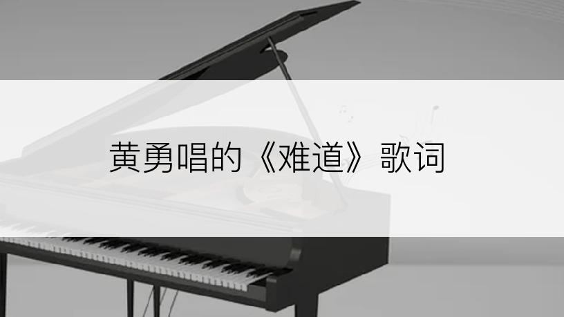 黄勇唱的《难道》歌词