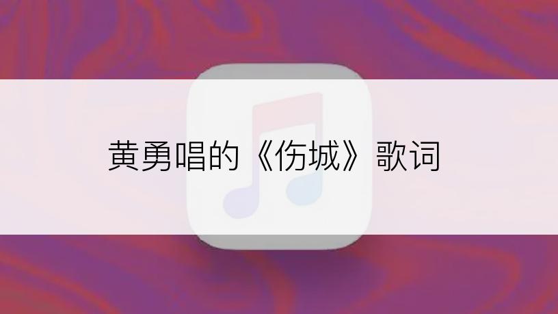 黄勇唱的《伤城》歌词