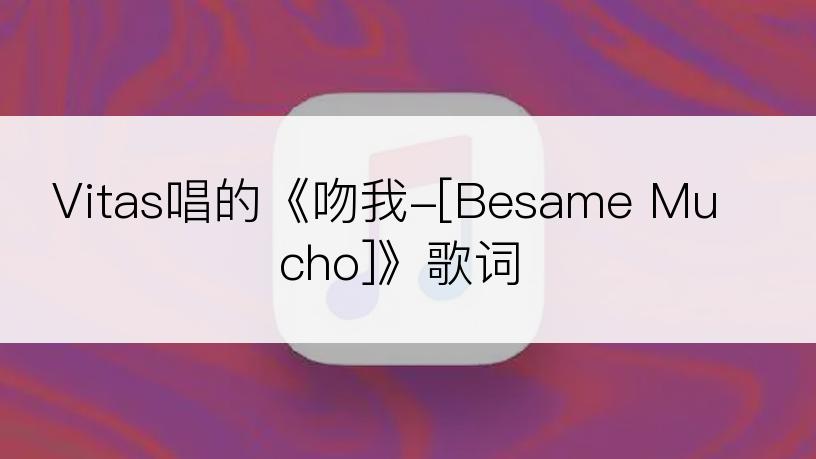 Vitas唱的《吻我-[Besame Mucho]》歌词