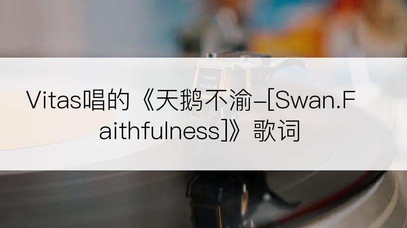 Vitas唱的《天鹅不渝-[Swan.Faithfulness]》歌词