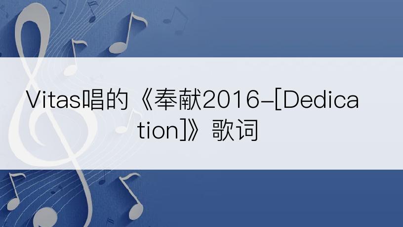 Vitas唱的《奉献2016-[Dedication]》歌词