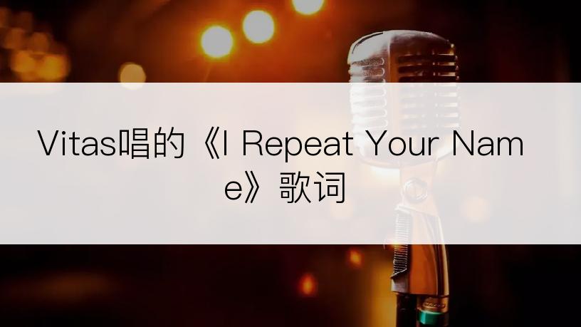 Vitas唱的《I Repeat Your Name》歌词