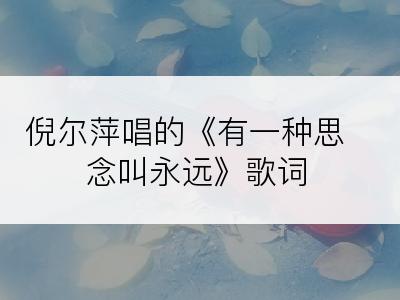 倪尔萍唱的《有一种思念叫永远》歌词