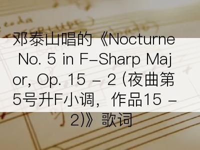 邓泰山唱的《Nocturne No. 5 in F-Sharp Major, Op. 15 - 2 (夜曲第5号升F小调，作品15 - 2)》歌词