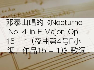 邓泰山唱的《Nocturne No. 4 in F Major, Op. 15 - 1 (夜曲第4号F小调，作品15 - 1)》歌词