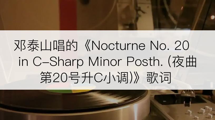 邓泰山唱的《Nocturne No. 20 in C-Sharp Minor Posth. (夜曲第20号升C小调)》歌词