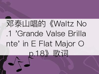 邓泰山唱的《Waltz No.1 'Grande Valse Brillante' in E Flat Major Op.18》歌词