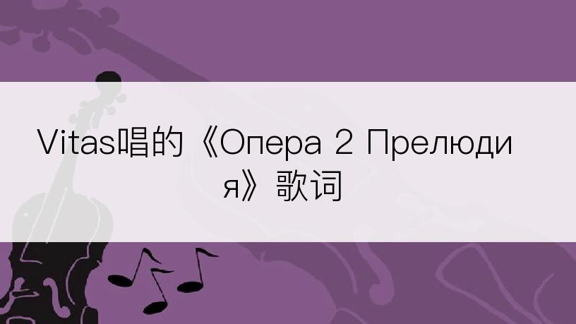 Vitas唱的《Опера 2 Прелюдия》歌词