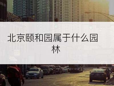 北京颐和园属于什么园林