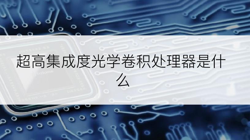 超高集成度光学卷积处理器是什么