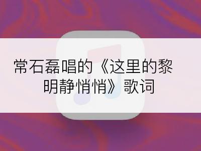 常石磊唱的《这里的黎明静悄悄》歌词