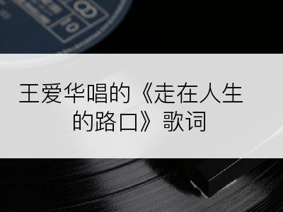 王爱华唱的《走在人生的路口》歌词