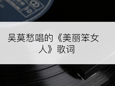 吴莫愁唱的《美丽笨女人》歌词