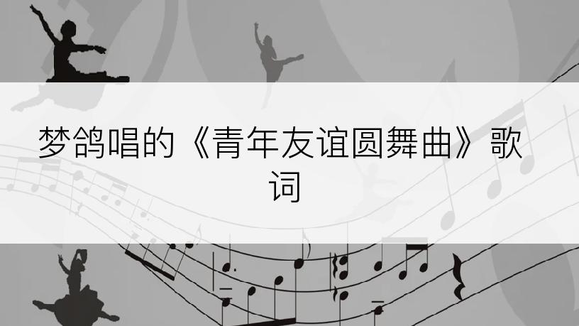 梦鸽唱的《青年友谊圆舞曲》歌词