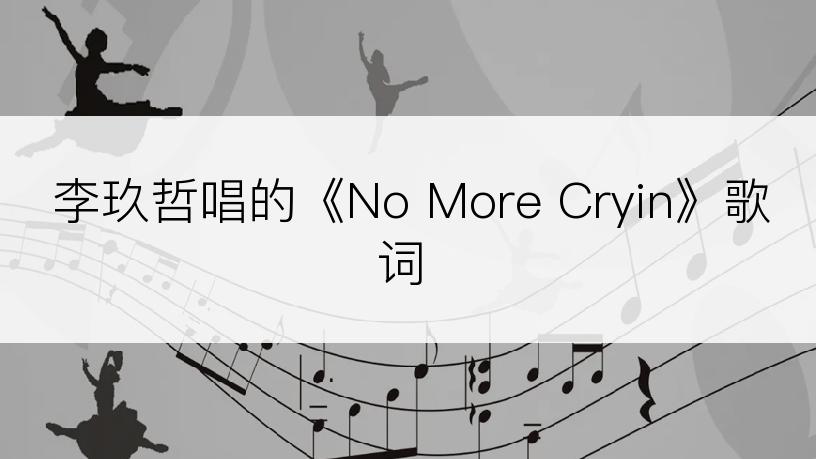 李玖哲唱的《No More Cryin》歌词