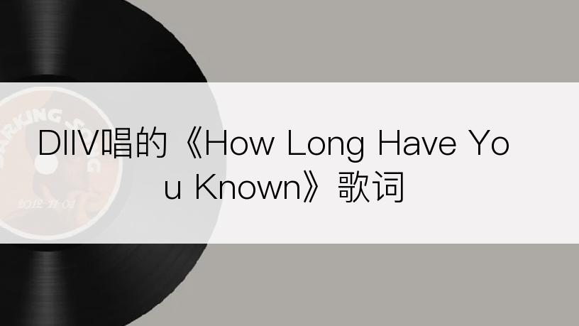 DIIV唱的《How Long Have You Known》歌词