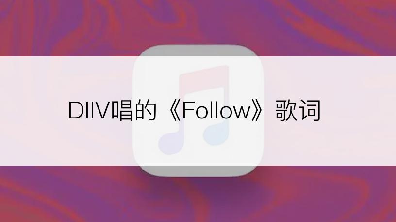 DIIV唱的《Follow》歌词