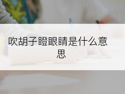 吹胡子瞪眼睛是什么意思