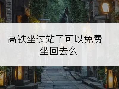 高铁坐过站了可以免费坐回去么