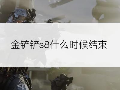 金铲铲s8什么时候结束