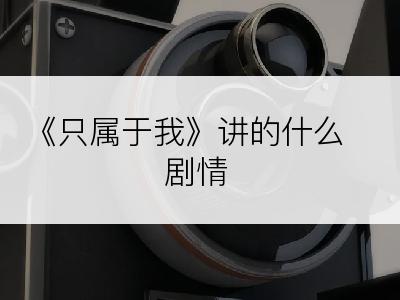 《只属于我》讲的什么剧情