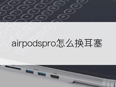 airpodspro怎么换耳塞