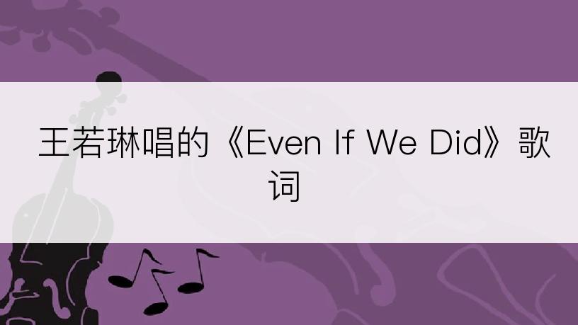 王若琳唱的《Even If We Did》歌词