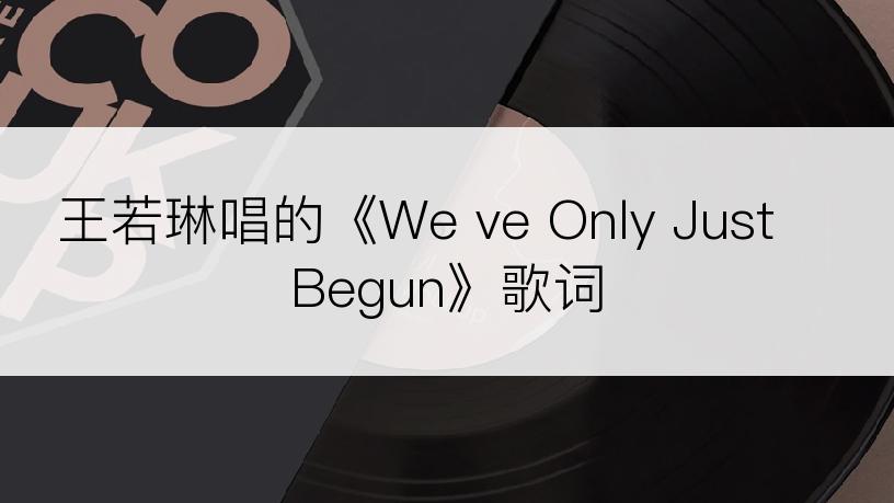 王若琳唱的《We ve Only Just Begun》歌词