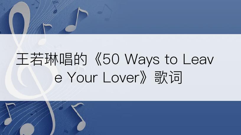 王若琳唱的《50 Ways to Leave Your Lover》歌词