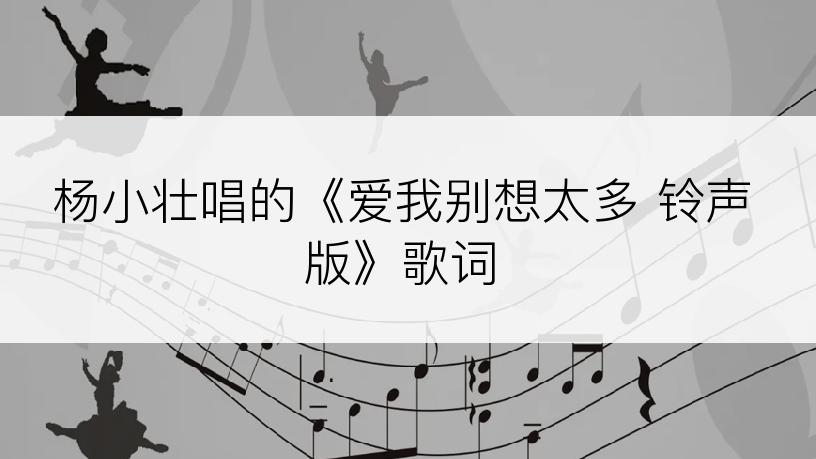 杨小壮唱的《爱我别想太多 铃声版》歌词