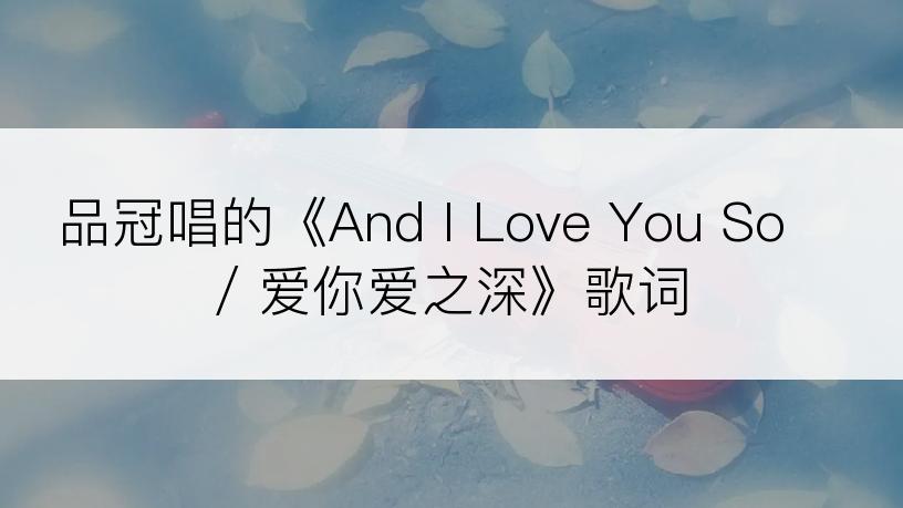 品冠唱的《And I Love You So / 爱你爱之深》歌词