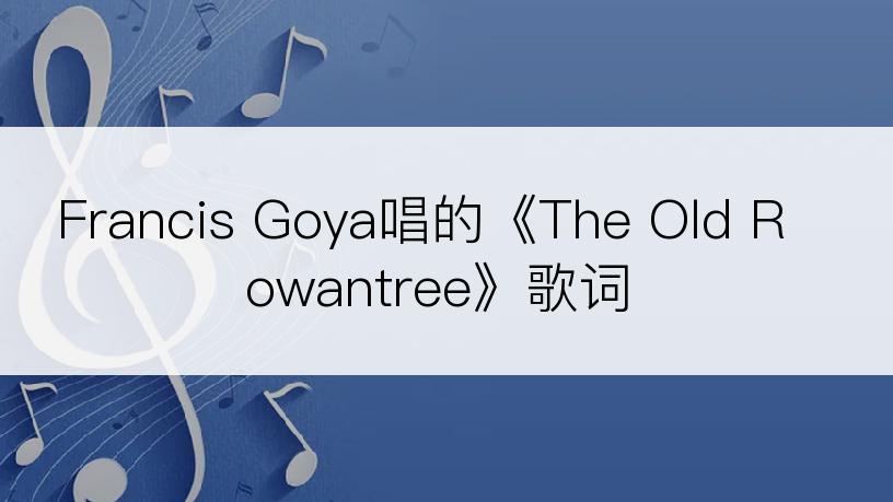 Francis Goya唱的《The Old Rowantree》歌词