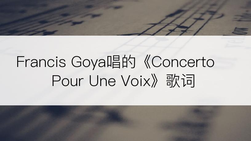 Francis Goya唱的《Concerto Pour Une Voix》歌词