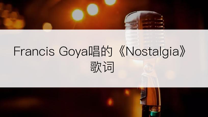 Francis Goya唱的《Nostalgia》歌词