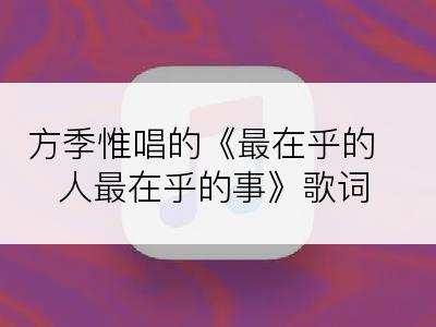 方季惟唱的《最在乎的人最在乎的事》歌词