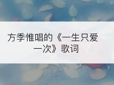 方季惟唱的《一生只爱一次》歌词