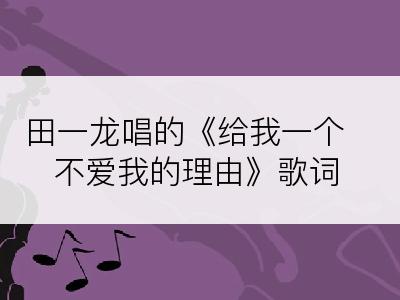 田一龙唱的《给我一个不爱我的理由》歌词