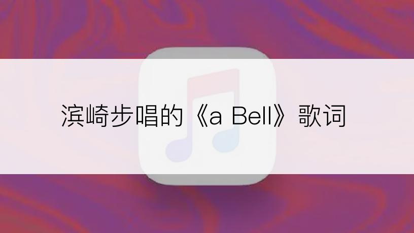 滨崎步唱的《a Bell》歌词