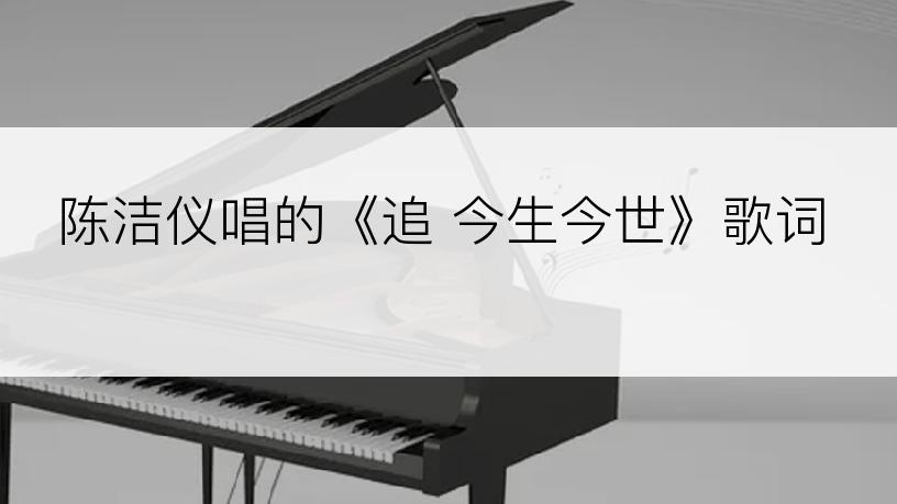 陈洁仪唱的《追 今生今世》歌词