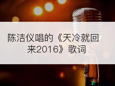 陈洁仪唱的《天冷就回来2016》歌词