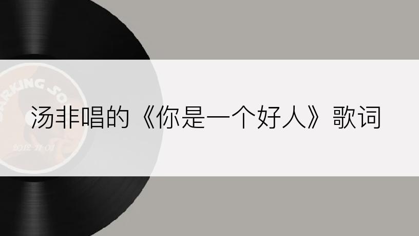 汤非唱的《你是一个好人》歌词