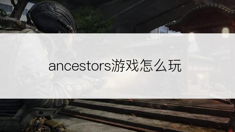 ancestors游戏怎么玩