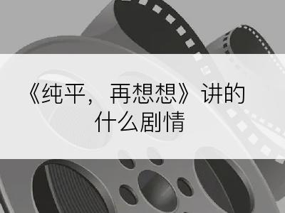 《纯平，再想想》讲的什么剧情